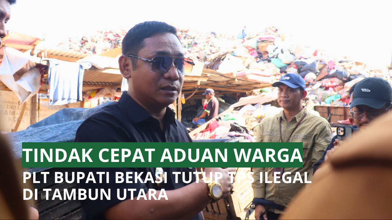 TINDAK CEPAT ADUAN WARGA, PLT BUPATI BEKASI TUTUP TPS ILEGAL DI TAMBUN UTARA